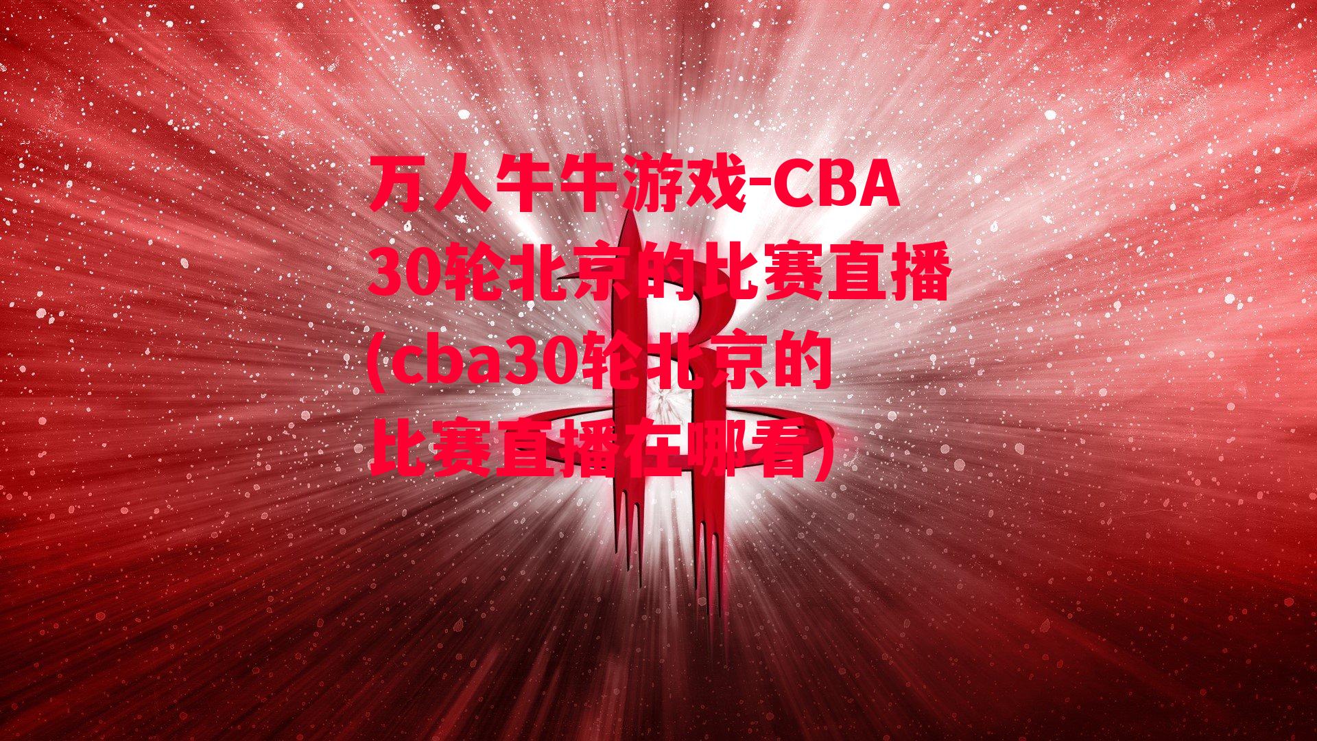 CBA30轮北京的比赛直播(cba30轮北京的比赛直播在哪看)