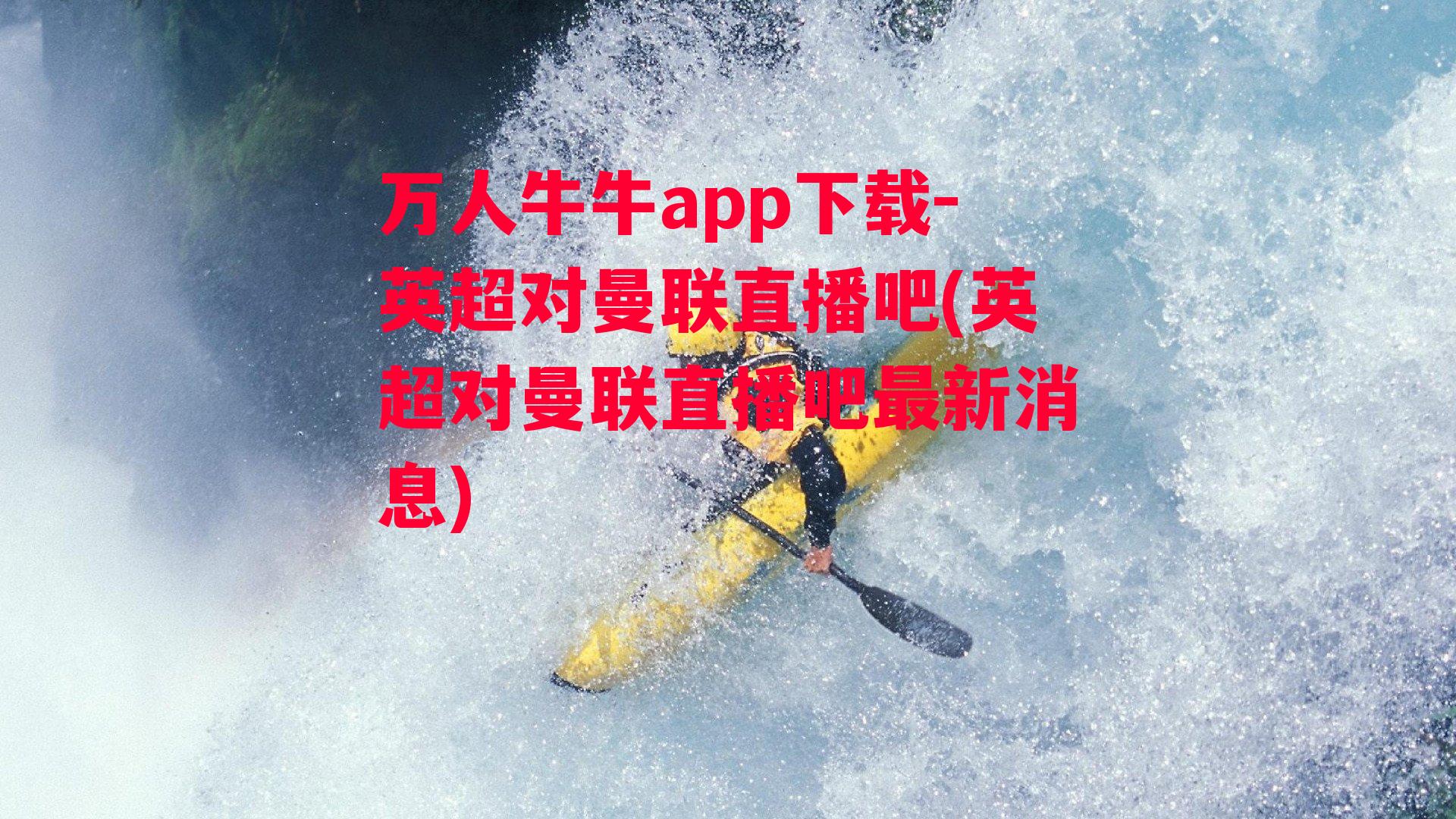 万人牛牛app下载-英超对曼联直播吧(英超对曼联直播吧最新消息)